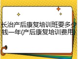 长治产后康复培训班要多少钱一年(产后康复培训费用)