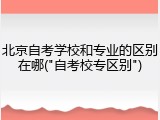 北京自考学校和专业的区别在哪("自考校专区别")