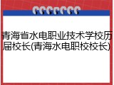 青海省水电职业技术学校历届校长(青海水电职校校长)