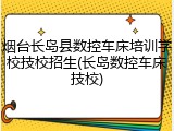 烟台长岛县数控车床培训学校技校招生(长岛数控车床技校)