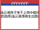 连云港孩子考不上高中最好的选择(连云港落榜生出路)