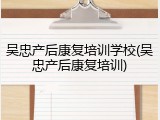 吴忠产后康复培训学校(吴忠产后康复培训)