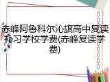 赤峰阿鲁科尔沁旗高中复读补习学校学费(赤峰复读学费)