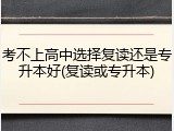 考不上高中选择复读还是专升本好(复读或专升本)