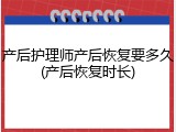 产后护理师产后恢复要多久(产后恢复时长)