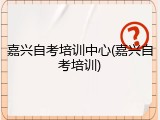 嘉兴自考培训中心(嘉兴自考培训)