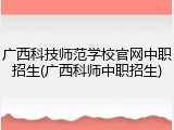 广西科技师范学校官网中职招生(广西科师中职招生)