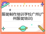服装制作培训学校广州(广州服装培训)