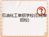 石油化工单招学校(石化单招校)