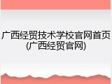 广西经贸技术学校官网首页(广西经贸官网)