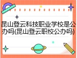昆山登云科技职业学校是公办吗(昆山登云职校公办吗)