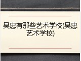 吴忠有那些艺术学校(吴忠艺术学校)