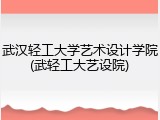 武汉轻工大学艺术设计学院(武轻工大艺设院)