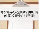 青少年学校在线咨询中职网(中职校青少在线咨询)