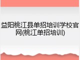 益阳桃江县单招培训学校官网(桃江单招培训)