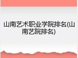 山南艺术职业学院排名(山南艺院排名)