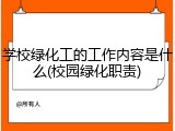 学校绿化工的工作内容是什么(校园绿化职责)