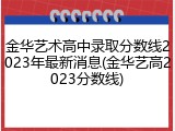 金华艺术高中录取分数线2023年最新消息(金华艺高2023分数线)