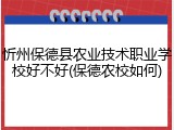 忻州保德县农业技术职业学校好不好(保德农校如何)