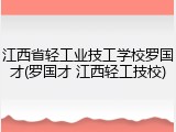 江西省轻工业技工学校罗国才(罗国才 江西轻工技校)