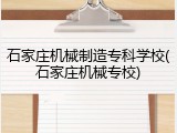 石家庄机械制造专科学校(石家庄机械专校)