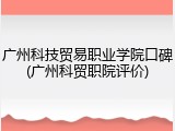 广州科技贸易职业学院口碑(广州科贸职院评价)