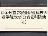 新余分宜县农业职业科技职业学院地址(分宜农科院地址)