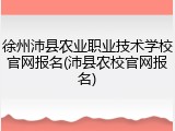 徐州沛县农业职业技术学校官网报名(沛县农校官网报名)