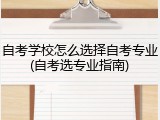 自考学校怎么选择自考专业(自考选专业指南)