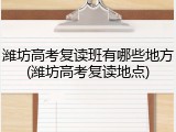 潍坊高考复读班有哪些地方(潍坊高考复读地点)