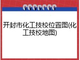 开封市化工技校位置图(化工技校地图)