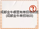 成都金牛哪里有单招培训班(成都金牛单招培训)