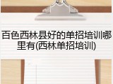 百色西林县好的单招培训哪里有(西林单招培训)