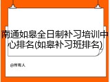 南通如皋全日制补习培训中心排名(如皋补习班排名)