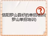 信阳罗山县好的单招培训(罗山单招培训)