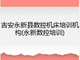 吉安永新县数控机床培训机构(永新数控培训)