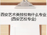 西安艺术类技校有什么专业(西安艺校专业)