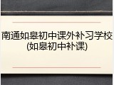 南通如皋初中课外补习学校(如皋初中补课)