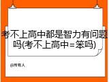 考不上高中都是智力有问题吗(考不上高中=笨吗)