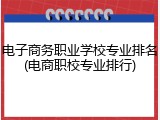 电子商务职业学校专业排名(电商职校专业排行)
