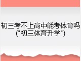 初三考不上高中能考体育吗("初三体育升学")