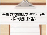 全椒县挖掘机学校招生(全椒挖掘机招生)