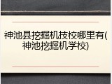 神池县挖掘机技校哪里有(神池挖掘机学校)