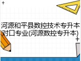 河源和平县数控技术专升本对口专业(河源数控专升本)