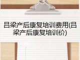吕梁产后康复培训费用(吕梁产后康复培训价)