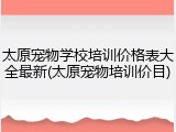 太原宠物学校培训价格表大全最新(太原宠物培训价目)