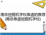 南岳挖掘机学校靠谱的推荐(南岳靠谱挖掘机学校)