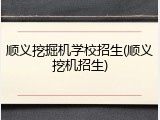 顺义挖掘机学校招生(顺义挖机招生)
