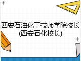 西安石油化工技师学院校长(西安石化校长)