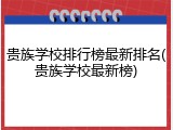 贵族学校排行榜最新排名(贵族学校最新榜)